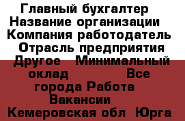 Главный бухгалтер › Название организации ­ Компания-работодатель › Отрасль предприятия ­ Другое › Минимальный оклад ­ 20 000 - Все города Работа » Вакансии   . Кемеровская обл.,Юрга г.